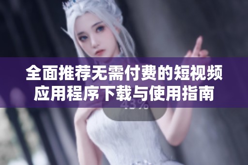 全面推荐无需付费的短视频应用程序下载与使用指南