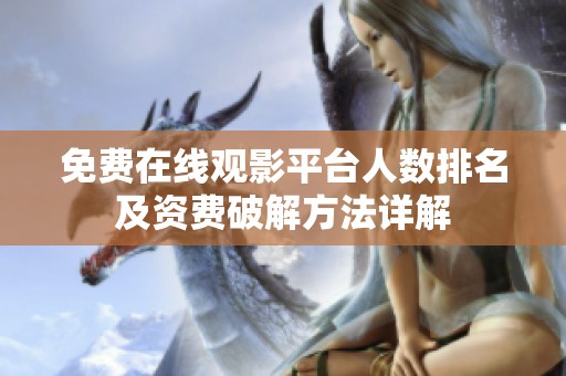 免费在线观影平台人数排名及资费破解方法详解