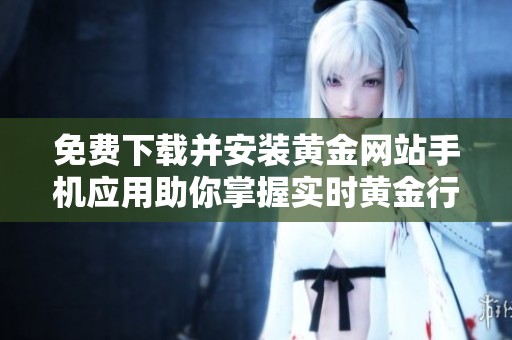免费下载并安装黄金网站手机应用助你掌握实时黄金行情