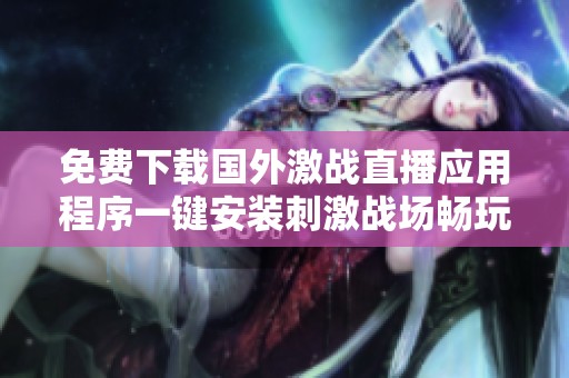 免费下载国外激战直播应用程序一键安装刺激战场畅玩体验