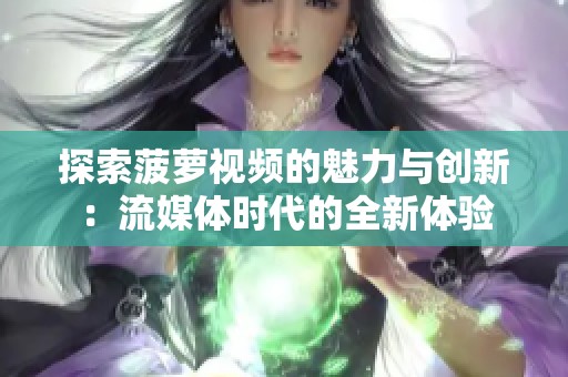 探索菠萝视频的魅力与创新：流媒体时代的全新体验