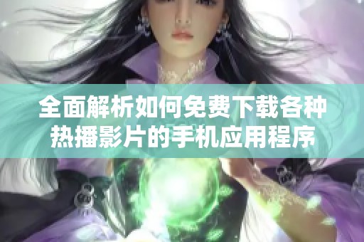 全面解析如何免费下载各种热播影片的手机应用程序