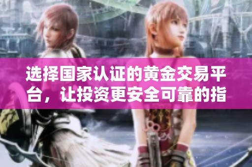 选择国家认证的黄金交易平台，让投资更安全可靠的指南
