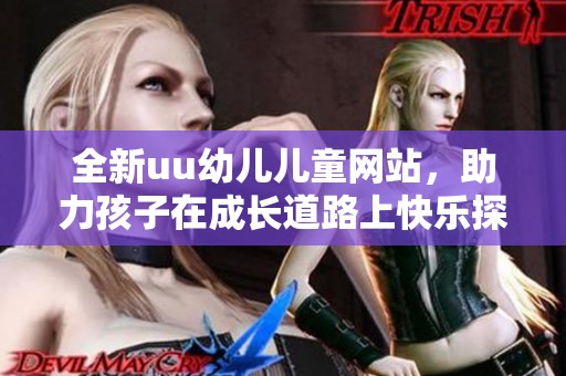 全新uu幼儿儿童网站，助力孩子在成长道路上快乐探索与学习