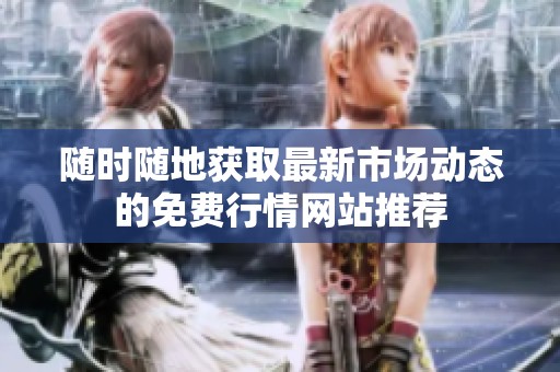随时随地获取最新市场动态的免费行情网站推荐