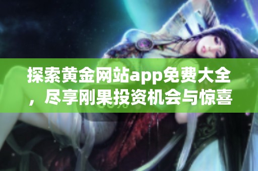 探索黄金网站app免费大全，尽享刚果投资机会与惊喜内容