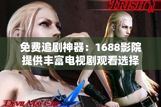 免费追剧神器：1688影院提供丰富电视剧观看选择