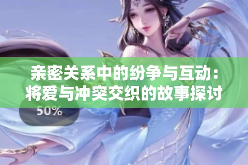 亲密关系中的纷争与互动：将爱与冲突交织的故事探讨