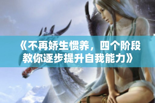 《不再娇生惯养，四个阶段教你逐步提升自我能力》