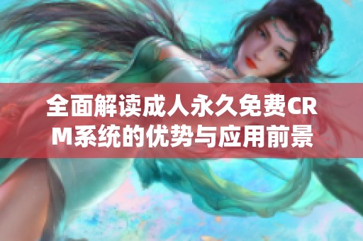 全面解读成人永久免费CRM系统的优势与应用前景