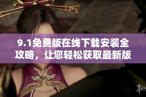 9.1免费版在线下载安装全攻略，让您轻松获取最新版本