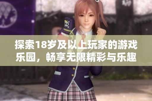 探索18岁及以上玩家的游戏乐园，畅享无限精彩与乐趣