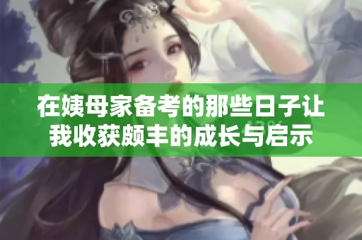 在姨母家备考的那些日子让我收获颇丰的成长与启示