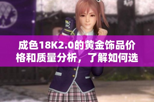 成色18K2.0的黄金饰品价格和质量分析，了解如何选择合适的首饰