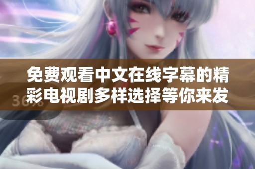 免费观看中文在线字幕的精彩电视剧多样选择等你来发现