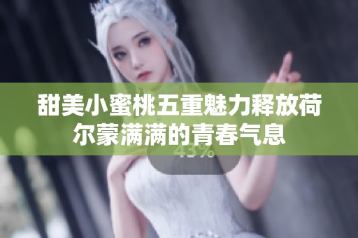 甜美小蜜桃五重魅力释放荷尔蒙满满的青春气息