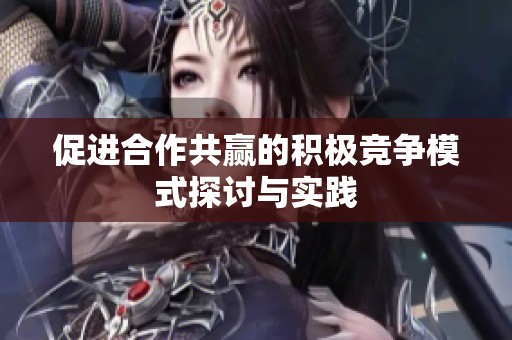 促进合作共赢的积极竞争模式探讨与实践