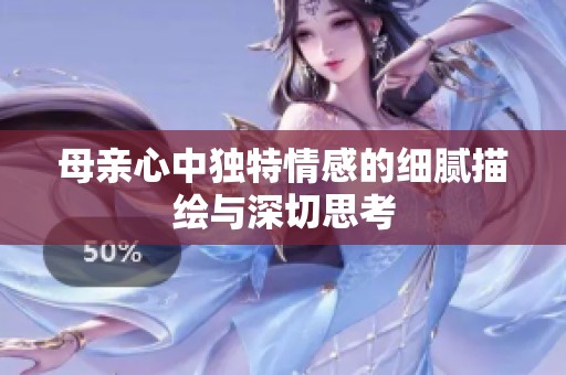 母亲心中独特情感的细腻描绘与深切思考