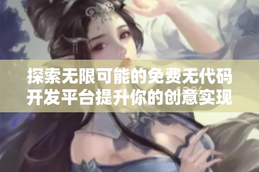 探索无限可能的免费无代码开发平台提升你的创意实现能力