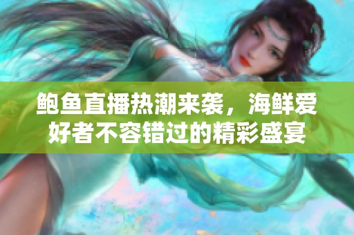 鲍鱼直播热潮来袭，海鲜爱好者不容错过的精彩盛宴