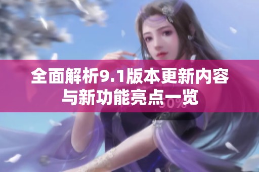 全面解析9.1版本更新内容与新功能亮点一览