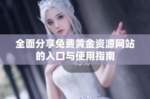 全面分享免费黄金资源网站的入口与使用指南