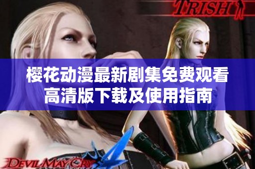 樱花动漫最新剧集免费观看高清版下载及使用指南