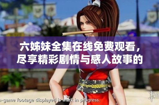 六姊妹全集在线免费观看，尽享精彩剧情与感人故事的多元体验