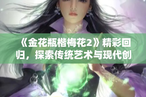 《金花瓶楷梅花2》精彩回归，探索传统艺术与现代创新的完美结合
