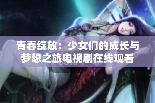 青春绽放：少女们的成长与梦想之旅电视剧在线观看