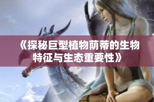 《探秘巨型植物荫蒂的生物特征与生态重要性》