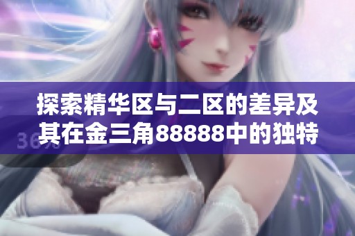 探索精华区与二区的差异及其在金三角88888中的独特魅力