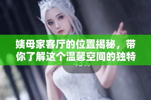 姨母家客厅的位置揭秘，带你了解这个温馨空间的独特魅力
