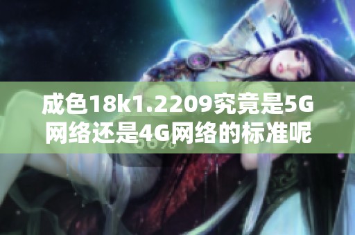 成色18k1.2209究竟是5G网络还是4G网络的标准呢