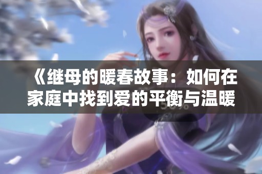《继母的暖春故事：如何在家庭中找到爱的平衡与温暖》