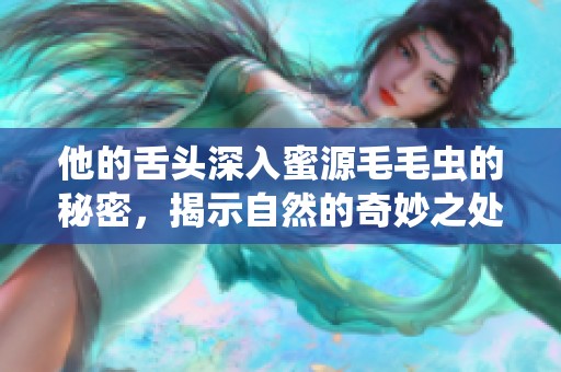 他的舌头深入蜜源毛毛虫的秘密，揭示自然的奇妙之处