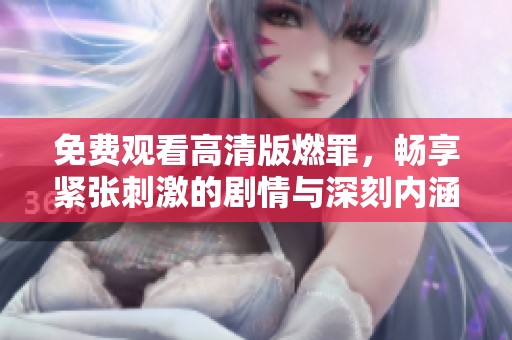 免费观看高清版燃罪，畅享紧张刺激的剧情与深刻内涵