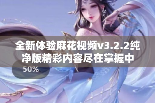 全新体验麻花视频v3.2.2纯净版精彩内容尽在掌握中