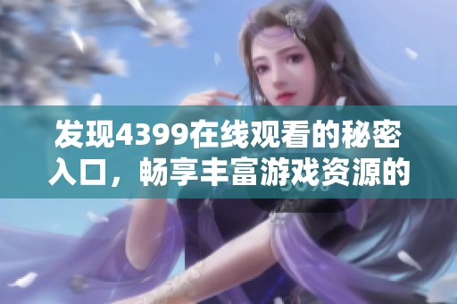 发现4399在线观看的秘密入口，畅享丰富游戏资源的全新方法