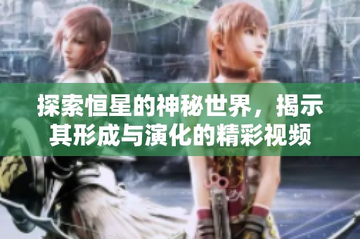 探索恒星的神秘世界，揭示其形成与演化的精彩视频