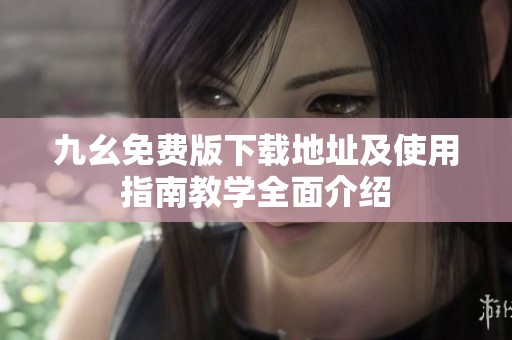 九幺免费版下载地址及使用指南教学全面介绍