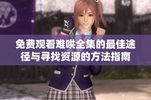 免费观看难哄全集的最佳途径与寻找资源的方法指南