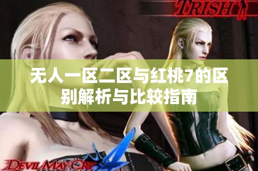 无人一区二区与红桃7的区别解析与比较指南
