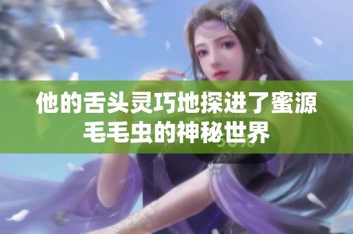 他的舌头灵巧地探进了蜜源毛毛虫的神秘世界