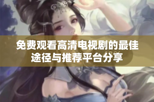 免费观看高清电视剧的最佳途径与推荐平台分享