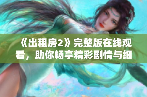 《出租房2》完整版在线观看，助你畅享精彩剧情与细腻角色发展