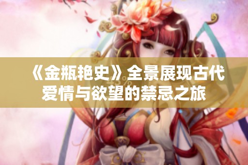 《金瓶艳史》全景展现古代爱情与欲望的禁忌之旅