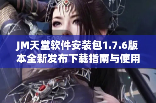 JM天堂软件安装包1.7.6版本全新发布下载指南与使用介绍
