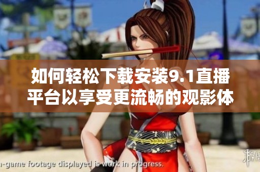 如何轻松下载安装9.1直播平台以享受更流畅的观影体验