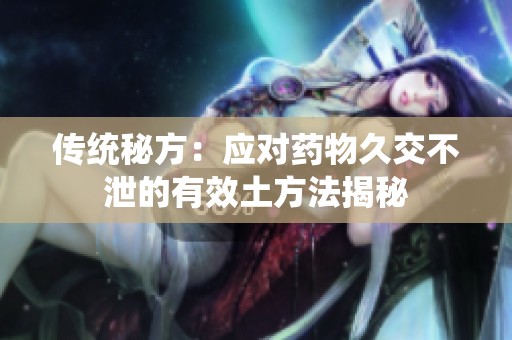 传统秘方：应对药物久交不泄的有效土方法揭秘